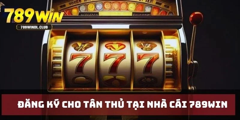 Đăng ký cho tân thủ tại nhà cái 789Win