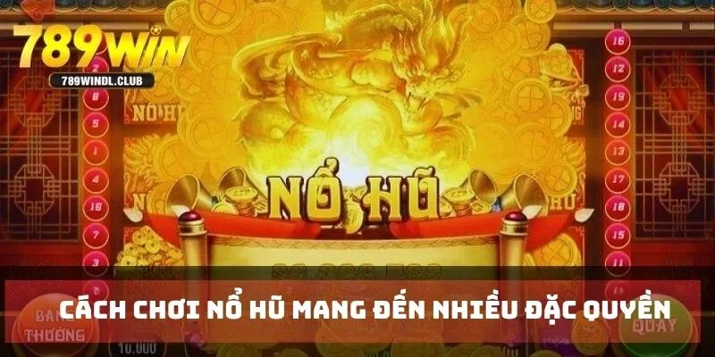 Cách chơi nổ hũ mang đến nhiều đặc quyền cho bạn
