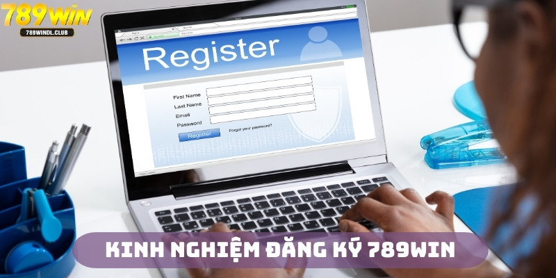 Kinh nghiệm quan trọng khi đăng ký 789Win