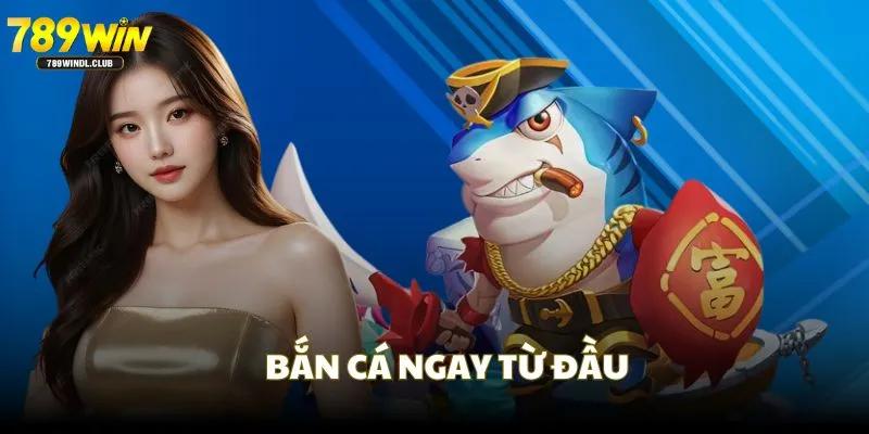 Bắn cá ngay từ đầu giúp giảm đạn dược hơn