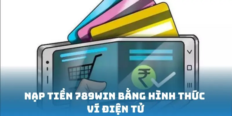 Nạp tiền 789win bằng hình thức ví điện tử